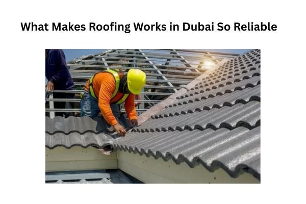 What Makes Roofing Works in Dubai So Reliable